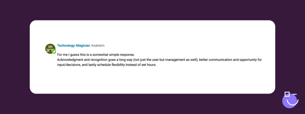 SysAdmin Day contest response from Spiceworks that reads: For me I guess this is a somewhat simple response.
Acknowledgment and recognition goes a long way (not just the user but management as well), better communication and opportunity for input/decisions, and lastly schedule flexibility instead of set hours.